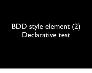 BDD style element (2)
  Declarative test
 