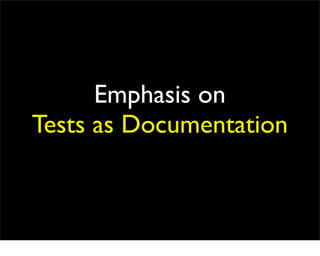Emphasis on
Tests as Documentation
 