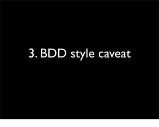 3. BDD style caveat
 