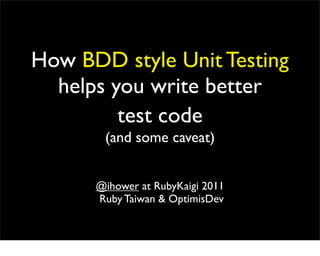 How BDD style Unit Testing
  helps you write better
         test code
       (and some caveat)


      @ihower at RubyKaigi 2011
      Ruby Taiwan & OptimisDev
 