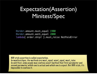Expectation(Assertion)
              Minitest/Spec

     @order.amount.must_equal 1900
     @order.amount.wont_equal 2000
...