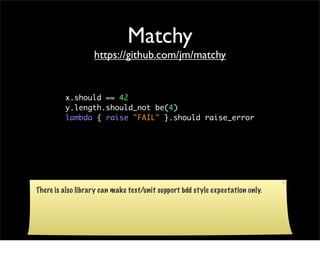 Matchy
                   https://github.com/jm/matchy


         x.should == 42
         y.length.should_not be(4)
      ...