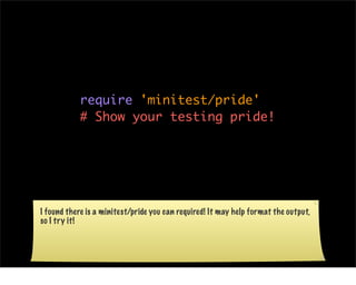 require 'minitest/pride'
            # Show your testing pride!




I found there is a minitest/pride you can required! It...