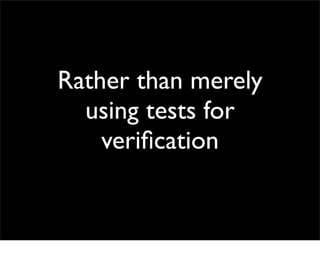 Rather than merely
  using tests for
    veriﬁcation
 