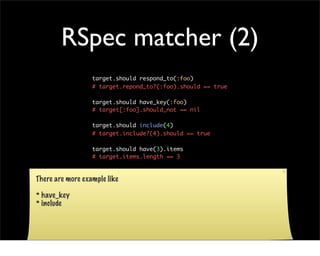 RSpec matcher (2)
                  target.should respond_to(:foo)
                  # target.repond_to?(:foo).should == t...