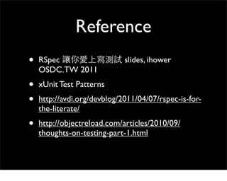 Reference
•   RSpec                    slides, ihower
    OSDC.TW 2011
•   xUnit Test Patterns
•   http://avdi.org/devblog...