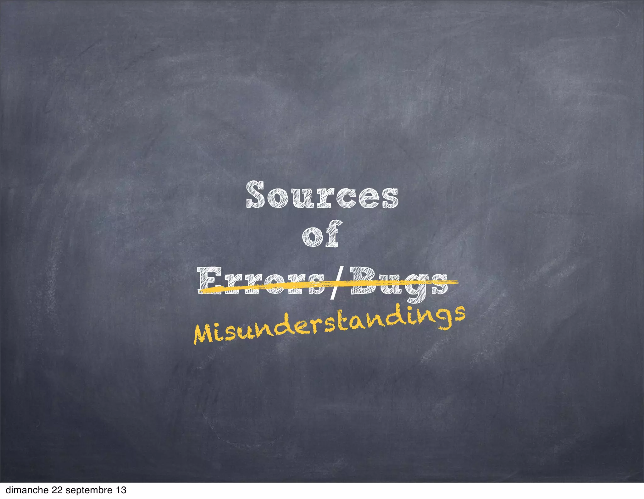 Sources
of
Errors/Bugs
Misunderstandings
dimanche 22 septembre 13
 