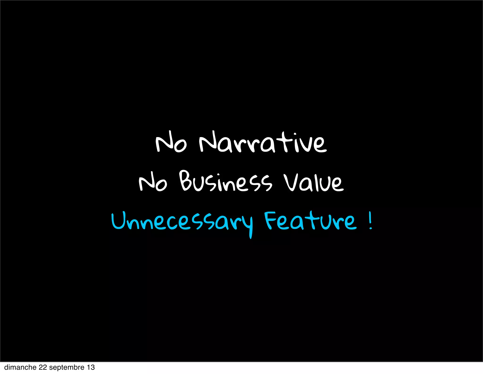 No Narrative
No Business Value
Unnecessary Feature !
dimanche 22 septembre 13
 