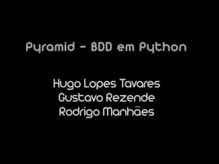 Pyramid – BDD em Python

   Hugo Lopes Tavares
    Gustavo Rezende
    Rodrigo Manhães
 