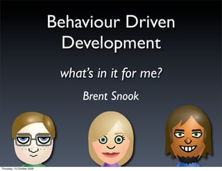 Behaviour Driven
                              Development
                             what’s in it for me?
                                 Brent Snook




Thursday, 15 October 2009
 