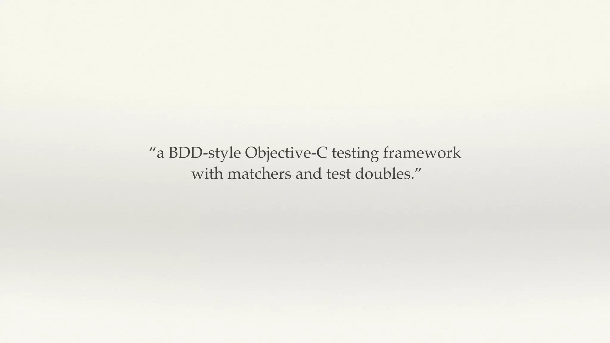“a BDD-style Objective-C testing framework
with matchers and test doubles.”
 