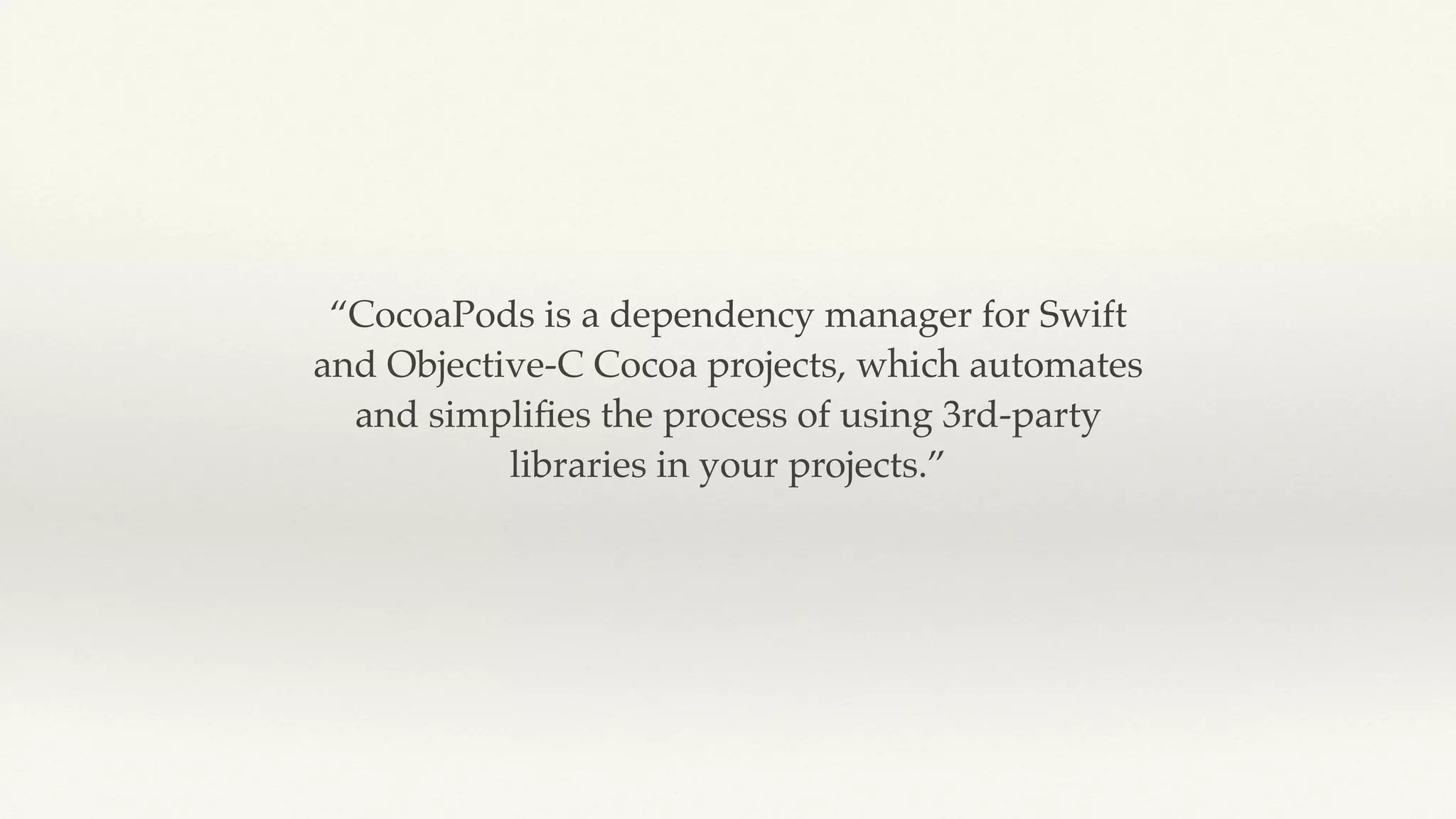 “CocoaPods is a dependency manager for Swift
and Objective-C Cocoa projects, which automates
and simpliﬁes the process of using 3rd-party
libraries in your projects.”
 