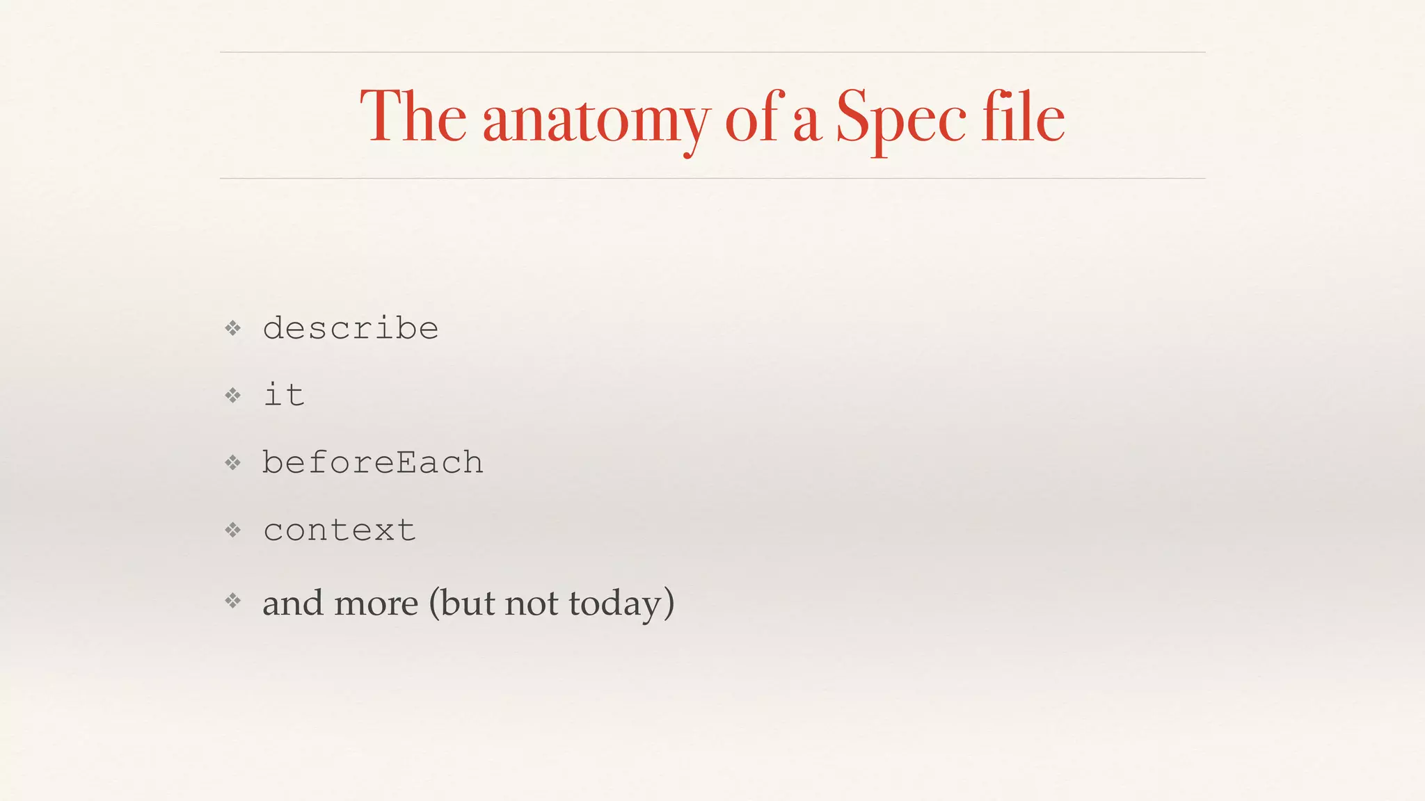 The anatomy of a Spec file
❖ describe
❖ it
❖ beforeEach
❖ context
❖ and more (but not today)
 
