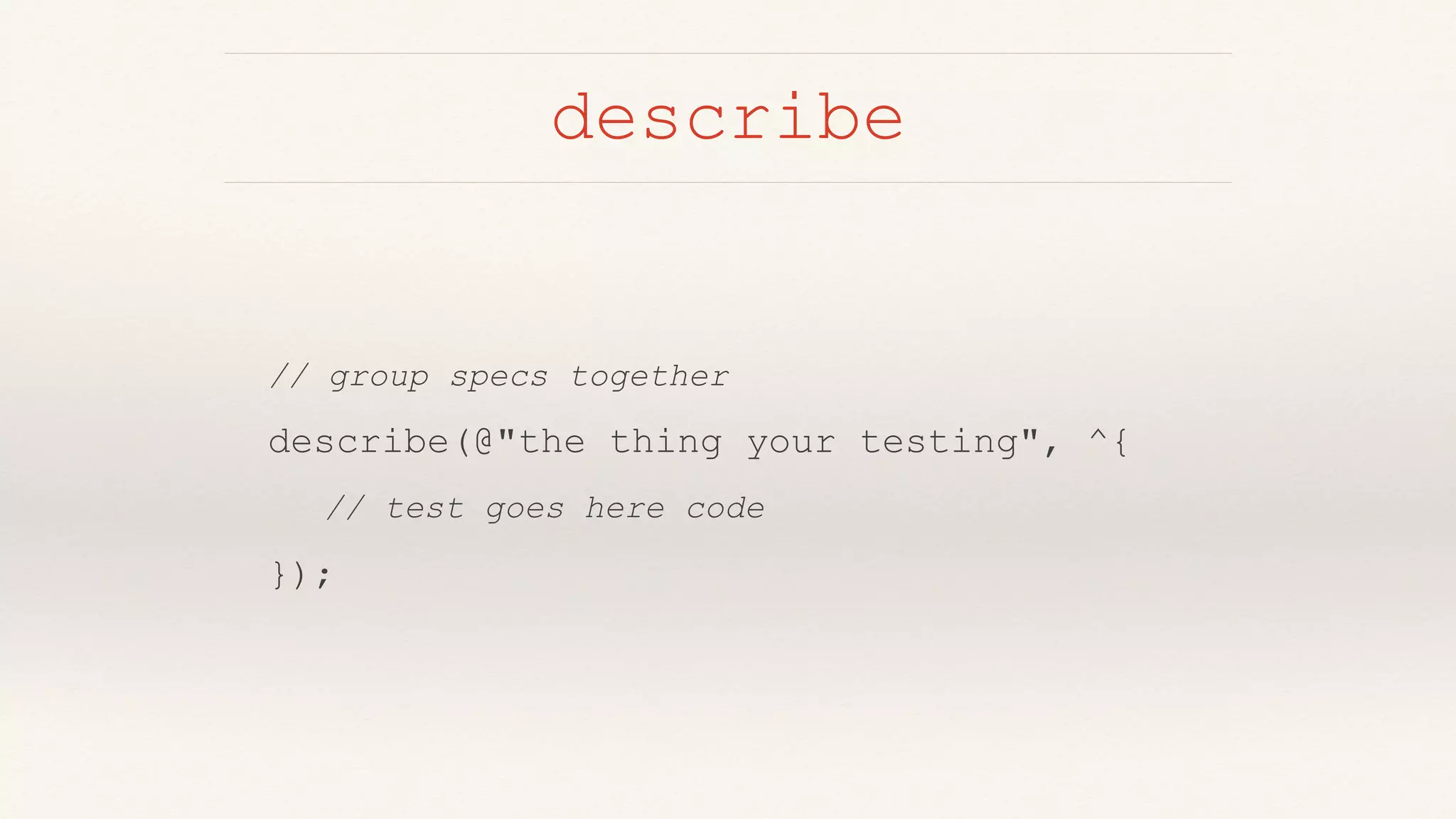 describe
// group specs together
describe(@"the thing your testing", ^{
// test goes here code
});
 
