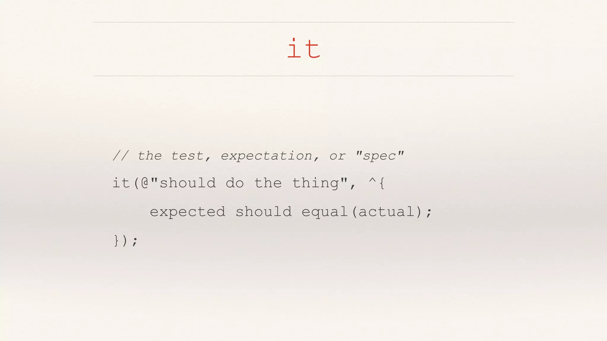 it
// the test, expectation, or "spec"
it(@"should do the thing", ^{
expected should equal(actual);
});
 