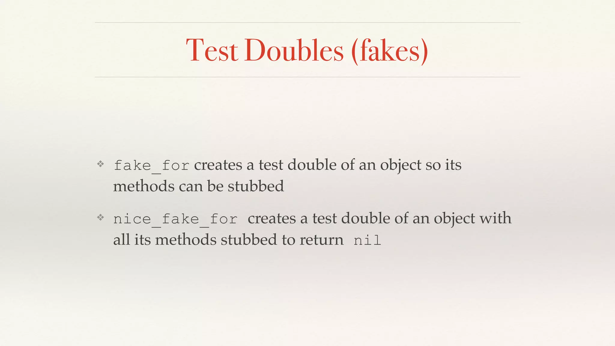 Test Doubles (fakes)
❖ fake_for creates a test double of an object so its
methods can be stubbed
❖ nice_fake_for creates a test double of an object with
all its methods stubbed to return nil
 