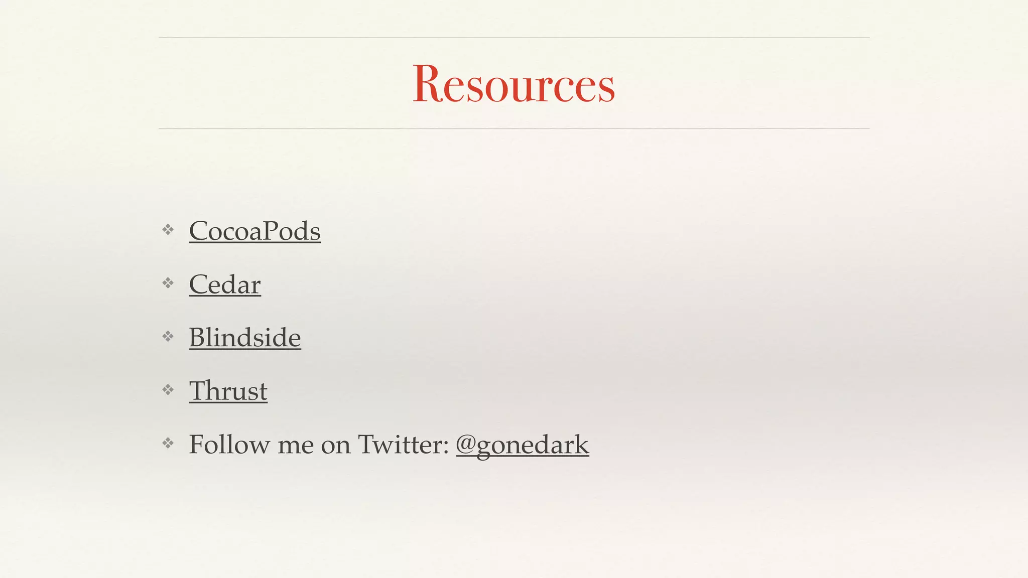 Resources
❖ CocoaPods
❖ Cedar
❖ Blindside
❖ Thrust
❖ Follow me on Twitter: @gonedark
 