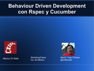 Behaviour Driven Development con Rspec y Cucumber Martín Trejo Chávez @chillicoder WorkshopCamp Cd. de México México On Rails 