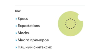 KIWI
▸Specs
▸Expectations
▸Mocks
▸Много примеров
▸Няшный синтаксис
 