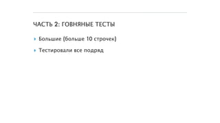 ЧАСТЬ 2: ГОВНЯНЫЕ ТЕСТЫ
▸ Большие (больше 10 строчек)
▸ Тестировали все подряд
 