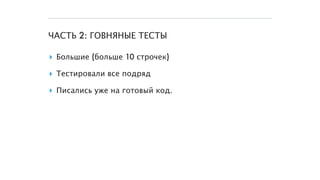 ЧАСТЬ 2: ГОВНЯНЫЕ ТЕСТЫ
▸ Большие (больше 10 строчек)
▸ Тестировали все подряд
▸ Писались уже на готовый код.
 