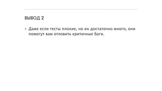 ВЫВОД 2
▸ Даже если тесты плохие, но их достаточно много, они
помогут вам отловить критичные баги.
 