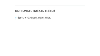 КАК НАЧАТЬ ПИСАТЬ ТЕСТЫ?
▸ Взять и написать один тест.
 