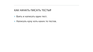 КАК НАЧАТЬ ПИСАТЬ ТЕСТЫ?
▸ Взять и написать один тест.
▸ Написать кучу хоть каких то тестов.
 