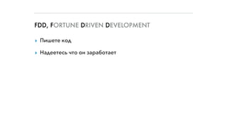 FDD, FORTUNE DRIVEN DEVELOPMENT
▸ Пишете код
▸ Надеетесь что он заработает
 