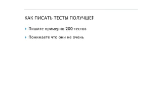 КАК ПИСАТЬ ТЕСТЫ ПОЛУЧШЕ?
▸ Пишите примерно 200 тестов
▸ Понимаете что они не очень
 