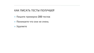 КАК ПИСАТЬ ТЕСТЫ ПОЛУЧШЕ?
▸ Пишите примерно 200 тестов
▸ Понимаете что они не очень
▸ Удаляете
 
