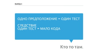 ОДНО ПРЕДПОЛОЖЕНИЕ = ОДИН ТЕСТ
СЛЕДСТВИЕ
ОДИН ТЕСТ = МАЛО КОДА
Кто то там.
ВЫВОД 3
 