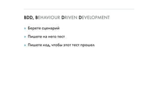 BDD, BEHAVIOUR DRIVEN DEVELOPMENT
▸ Берете сценарий
▸ Пишете на него тест
▸ Пишете код, чтобы этот тест прошел
 