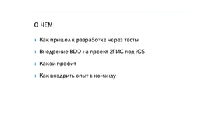 О ЧЕМ
▸ Как пришел к разработке через тесты
▸ Внедрение BDD на проект 2ГИС под iOS
▸ Какой профит
▸ Как внедрить опыт в команду
 
