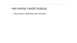 ЧЕМ ХОРОШ ТАКОЙ ПОДХОД
▸ Локализует проблему при поломке
 