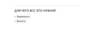 ДЛЯ ЧЕГО ВСЕ ЭТО НУЖНО?
▸ Увереность
▸ Ясность
 