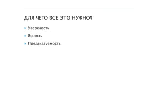 ДЛЯ ЧЕГО ВСЕ ЭТО НУЖНО?
▸ Увереность
▸ Ясность
▸ Предсказуемость
 