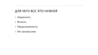 ДЛЯ ЧЕГО ВСЕ ЭТО НУЖНО?
▸ Увереность
▸ Ясность
▸ Предсказуемость
▸ Нет регрессиям
 