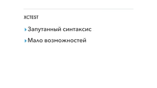 XCTEST
▸Запутанный синтаксис
▸Мало возможностей
 