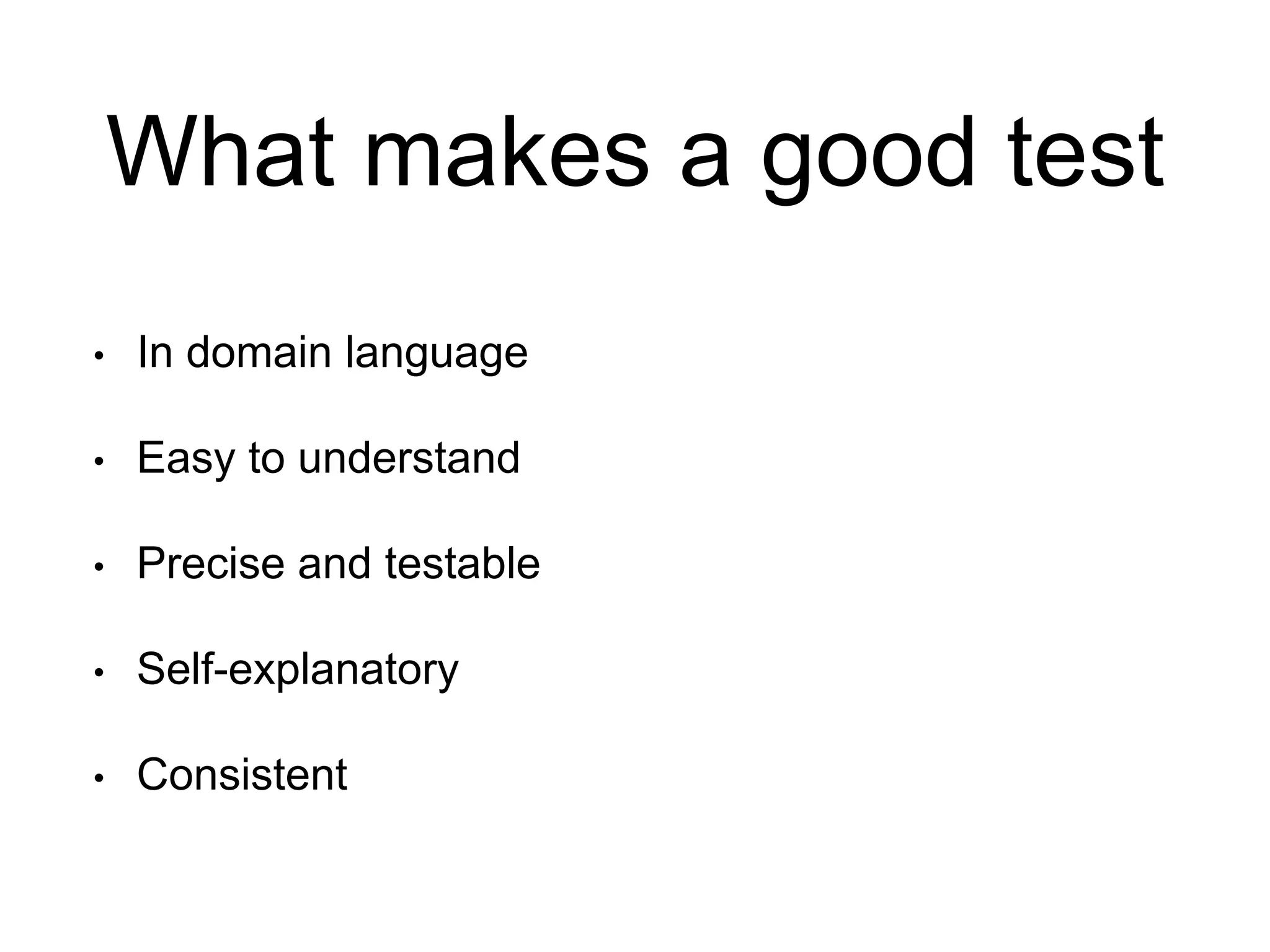 What makes a good test
• In domain language
• Easy to understand
• Precise and testable
• Self-explanatory
• Consistent
 