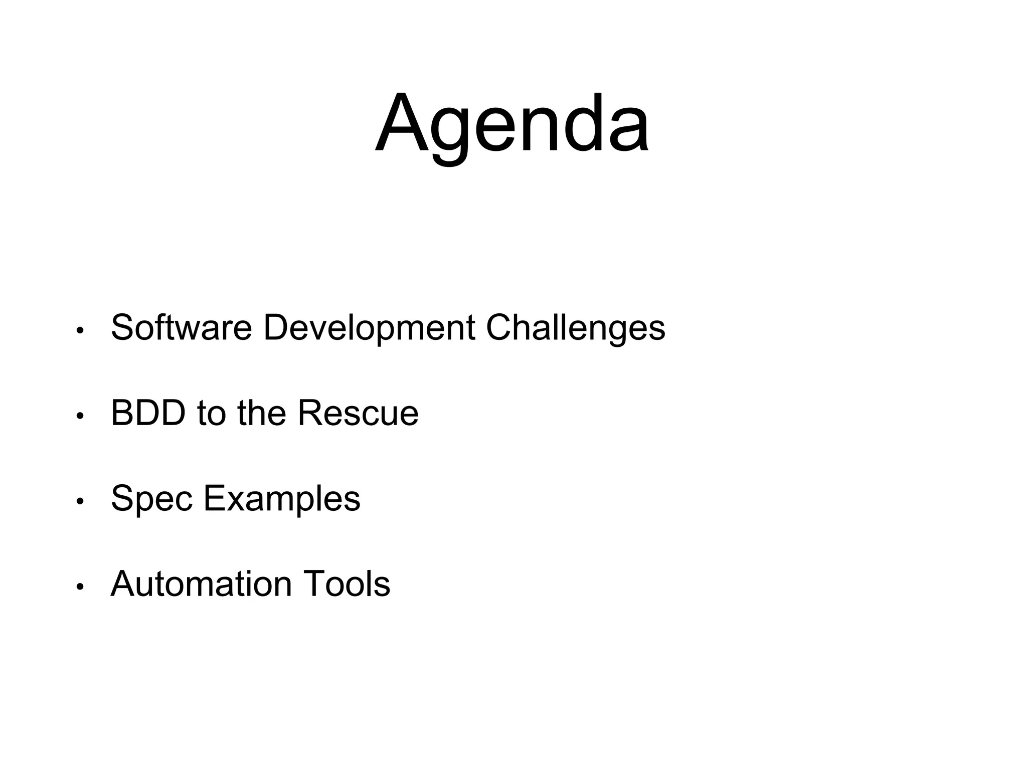 Agenda
• Software Development Challenges
• BDD to the Rescue
• Spec Examples
• Automation Tools
 