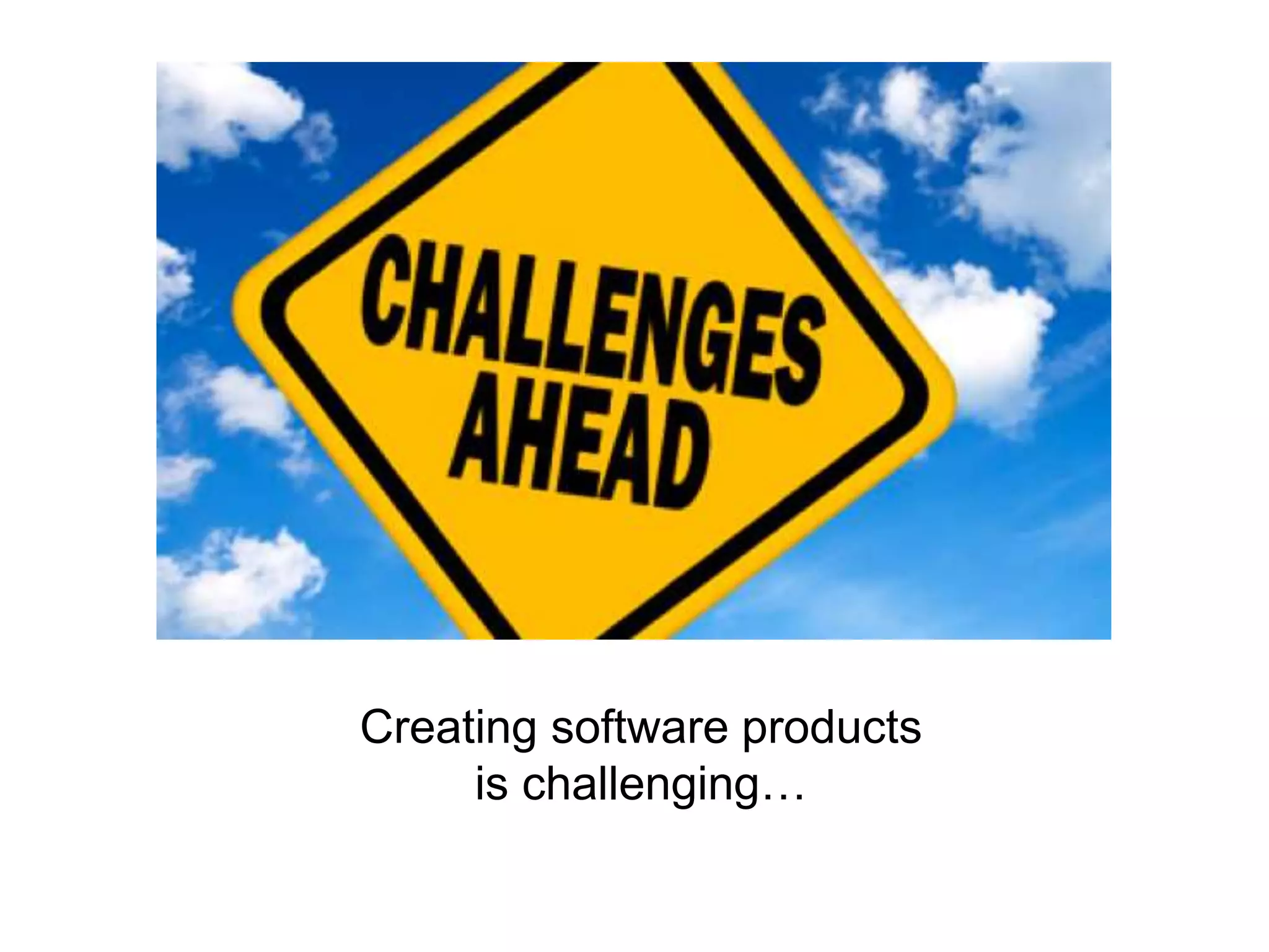 Creating software products
is challenging…
 