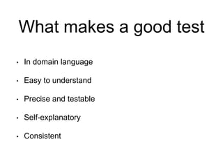 What makes a good test
• In domain language
• Easy to understand
• Precise and testable
• Self-explanatory
• Consistent
 