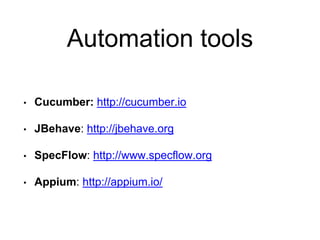 Automation tools
• Cucumber: http://cucumber.io
• JBehave: http://jbehave.org
• SpecFlow: http://www.specflow.org
• Appium: http://appium.io/
 