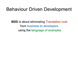 Behaviour Driven Development
BDD is about eliminating Translation cost
from business to developers
using the language of examples
 