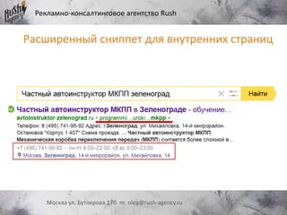 Рекламно-консалтинговое агентство Rush
Москва ул. Бутлерова 17б m: oleg@rush-agency.ru
Расширенный сниппет для внутренних страниц
 