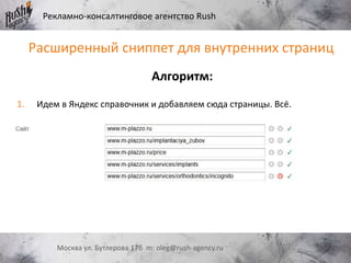 Рекламно-консалтинговое агентство Rush
Москва ул. Бутлерова 17б m: oleg@rush-agency.ru
Расширенный сниппет для внутренних страниц
Алгоритм:
1. Идем в Яндекс справочник и добавляем сюда страницы. Всё.
 
