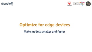 Optimize for edge devices
Make models smaller and faster
 