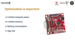 ● Limited compute power
● Limited memory
● Battery consumption
● App size
Optimization is important
 