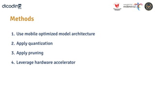 1. Use mobile optimized model architecture
2. Apply quantization
3. Apply pruning
4. Leverage hardware accelerator
Methods
 